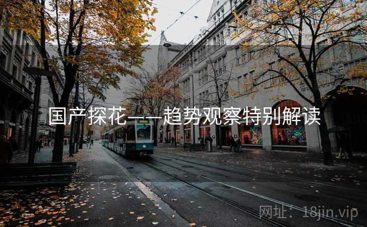 国产探花——趋势观察特别解读  第1张