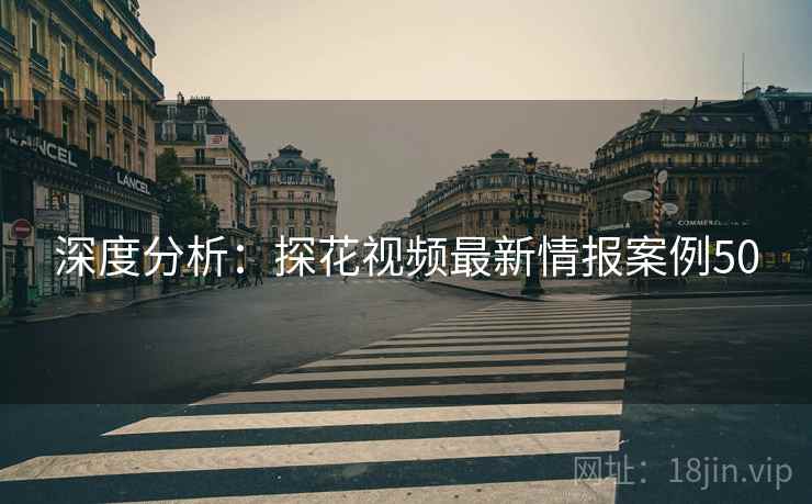 深度分析：探花视频最新情报案例50  第1张
