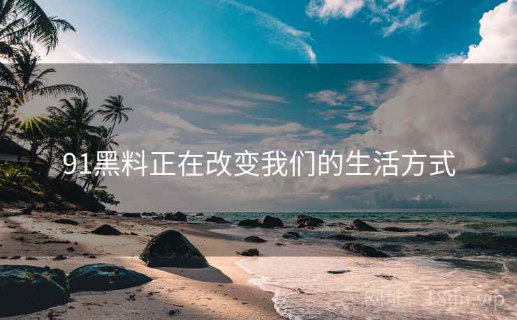 91黑料正在改变我们的生活方式  第1张