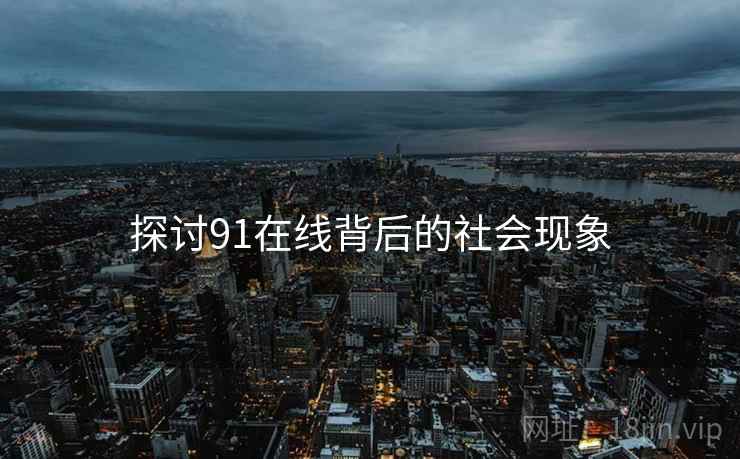 探讨91在线背后的社会现象  第1张