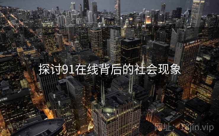 探讨91在线背后的社会现象  第2张