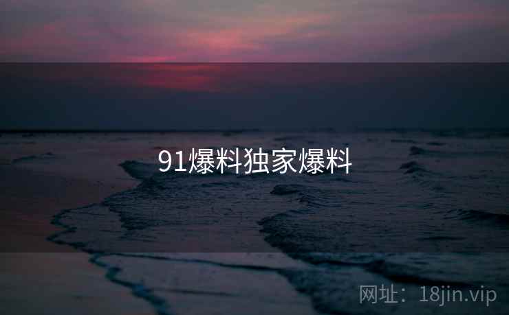 91爆料独家爆料  第1张