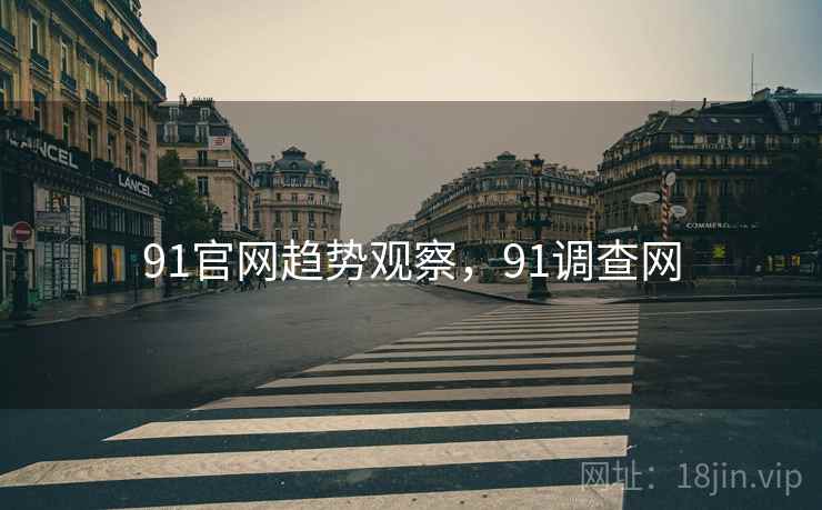 91官网趋势观察，91调查网  第1张