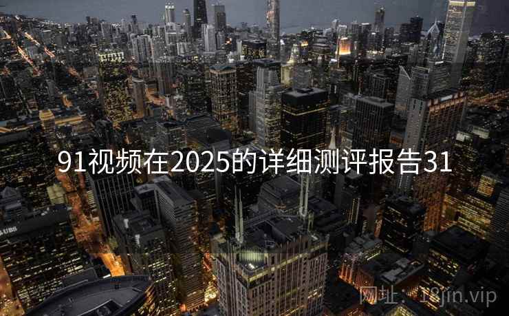 91视频在2025的详细测评报告31  第1张