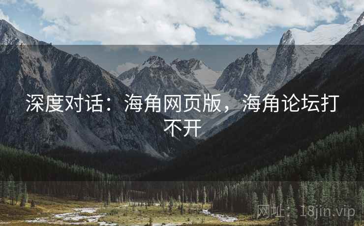 深度对话：海角网页版，海角论坛打不开  第2张