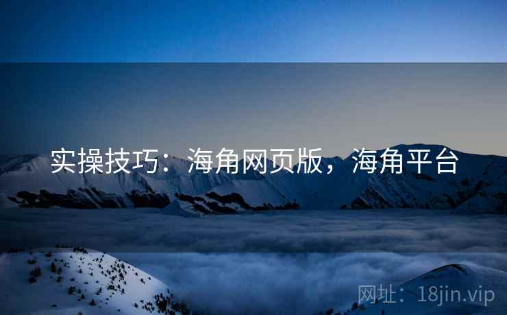 实操技巧：海角网页版，海角平台  第2张