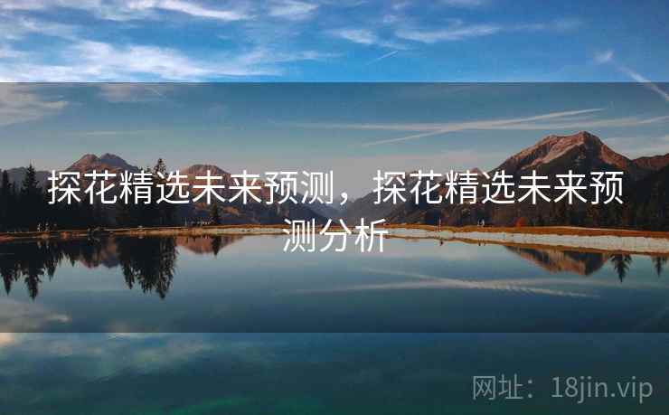 探花精选未来预测，探花精选未来预测分析  第2张