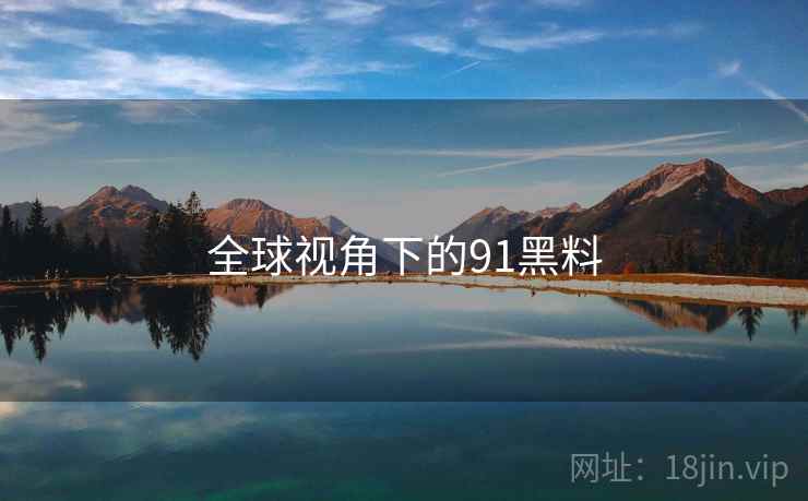 全球视角下的91黑料  第2张