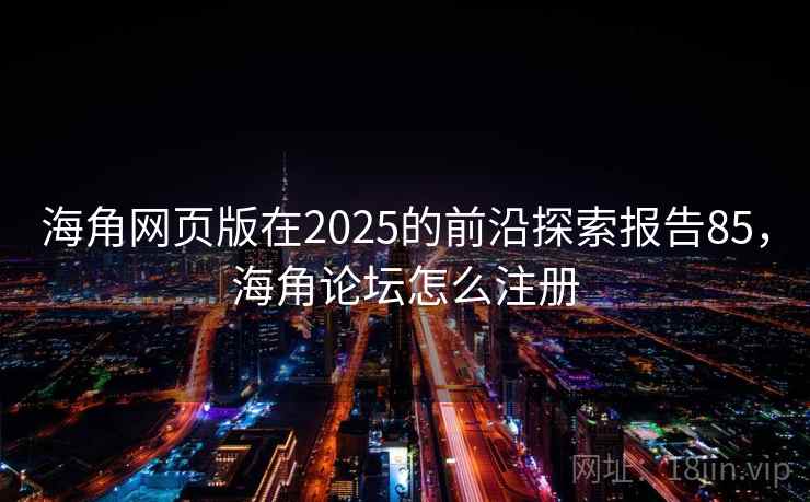 海角网页版在2025的前沿探索报告85，海角论坛怎么注册  第2张