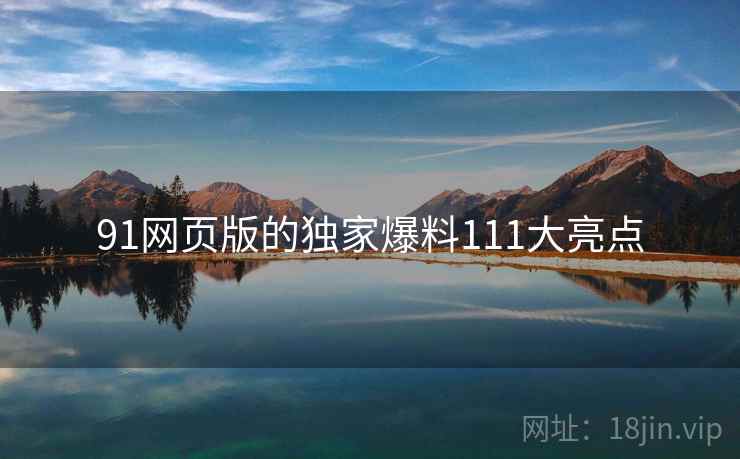 91网页版的独家爆料111大亮点  第2张