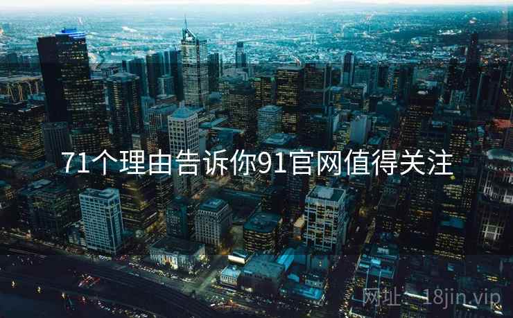 71个理由告诉你91官网值得关注  第1张