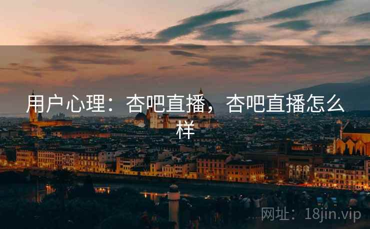 用户心理：杏吧直播，杏吧直播怎么样  第1张