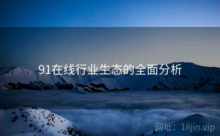 91在线行业生态的全面分析  第2张