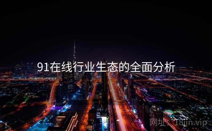 91在线行业生态的全面分析  第1张