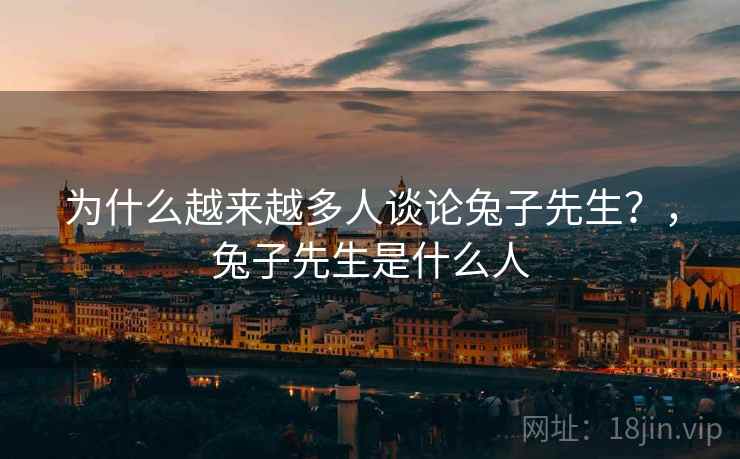 为什么越来越多人谈论兔子先生？，兔子先生是什么人  第1张