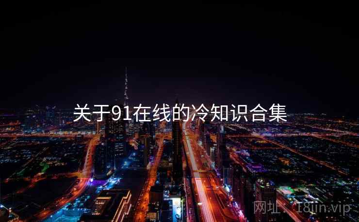 关于91在线的冷知识合集  第1张
