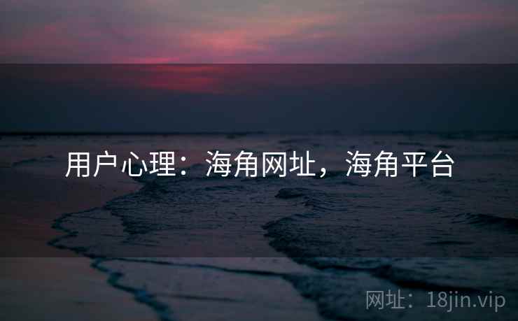 用户心理：海角网址，海角平台  第1张