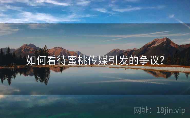 如何看待蜜桃传媒引发的争议？  第1张