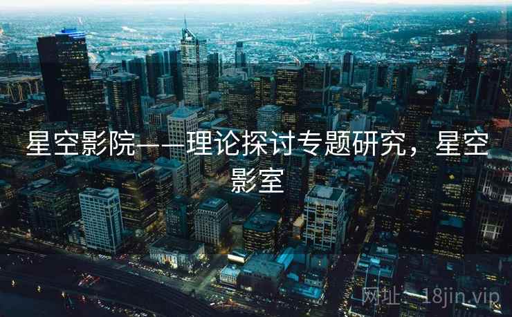 星空影院——理论探讨专题研究，星空影室  第2张