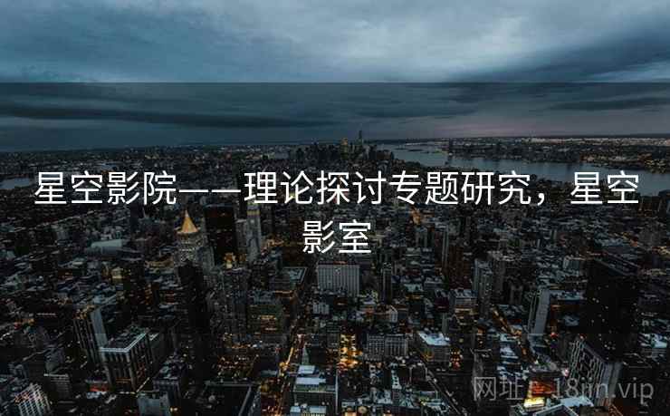 星空影院——理论探讨专题研究，星空影室  第1张