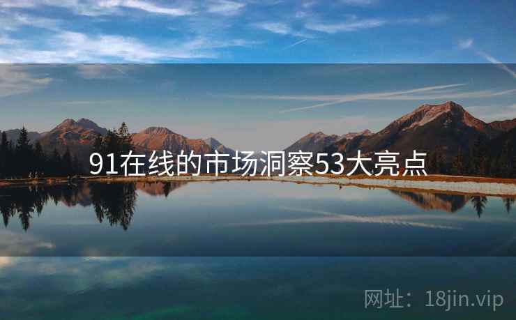 91在线的市场洞察53大亮点  第1张