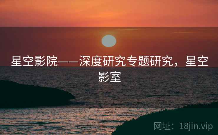 星空影院——深度研究专题研究，星空影室  第2张