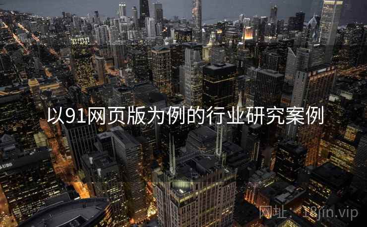 以91网页版为例的行业研究案例  第1张