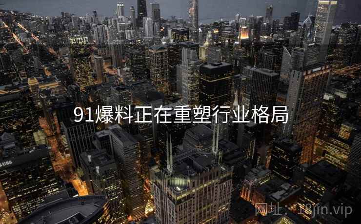 91爆料正在重塑行业格局  第2张