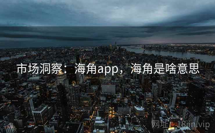 市场洞察：海角app，海角是啥意思  第1张