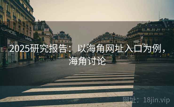 2025研究报告：以海角网址入口为例，海角讨论  第2张