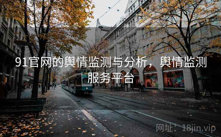 91官网的舆情监测与分析，舆情监测服务平台  第1张