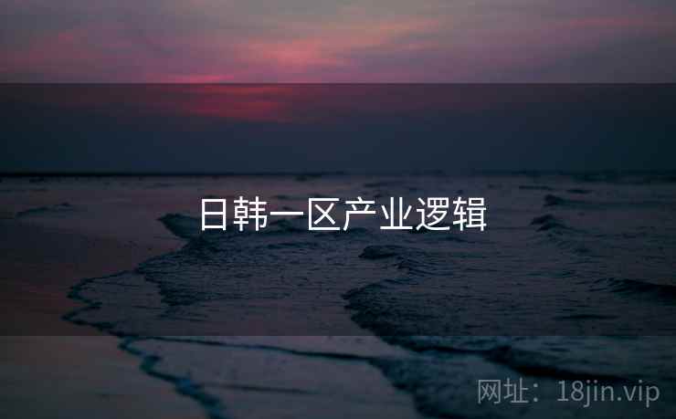 日韩一区产业逻辑  第2张
