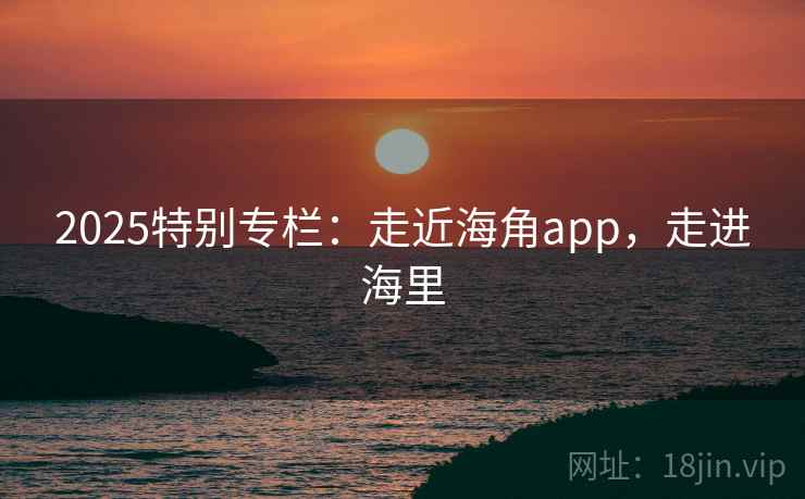 2025特别专栏：走近海角app，走进海里  第2张