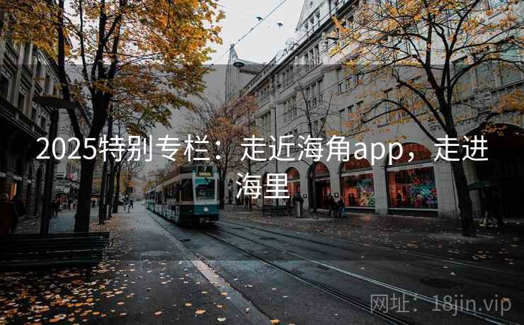 2025特别专栏：走近海角app，走进海里  第1张