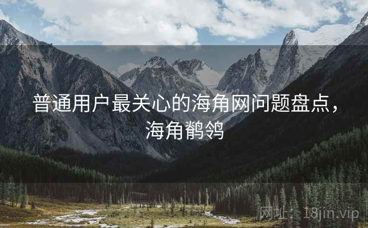 普通用户最关心的海角网问题盘点，海角鹡鸰  第1张