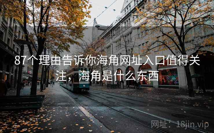 87个理由告诉你海角网址入口值得关注，海角是什么东西  第1张