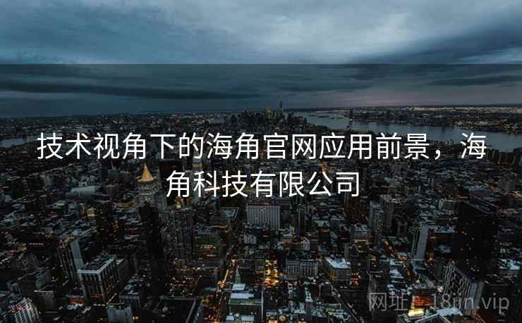 技术视角下的海角官网应用前景，海角科技有限公司  第2张