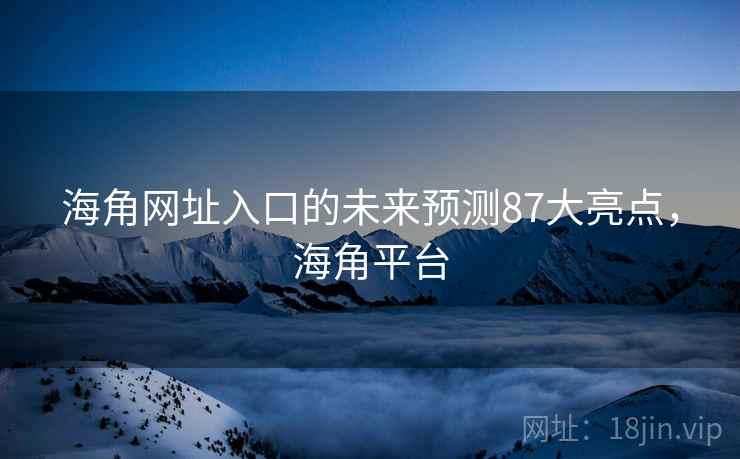 海角网址入口的未来预测87大亮点，海角平台  第1张