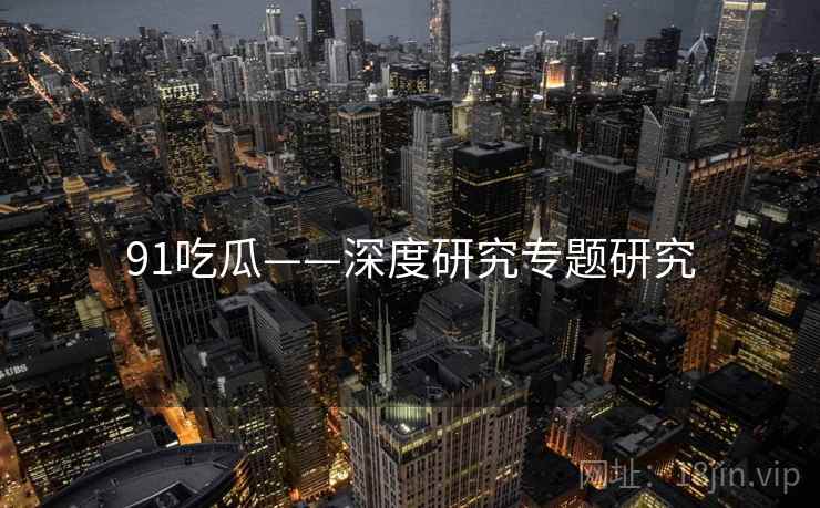 91吃瓜——深度研究专题研究  第2张