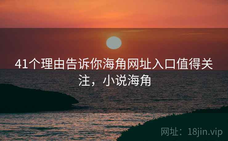 41个理由告诉你海角网址入口值得关注，小说海角  第2张