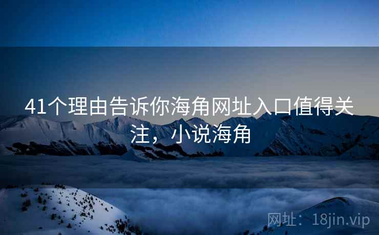 41个理由告诉你海角网址入口值得关注，小说海角  第1张