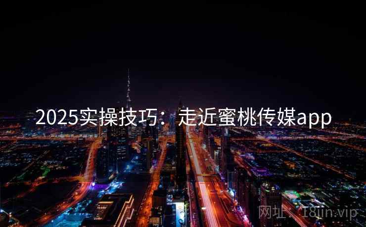 2025实操技巧：走近蜜桃传媒app  第1张