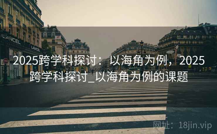 2025跨学科探讨：以海角为例，2025跨学科探讨_以海角为例的课题  第2张