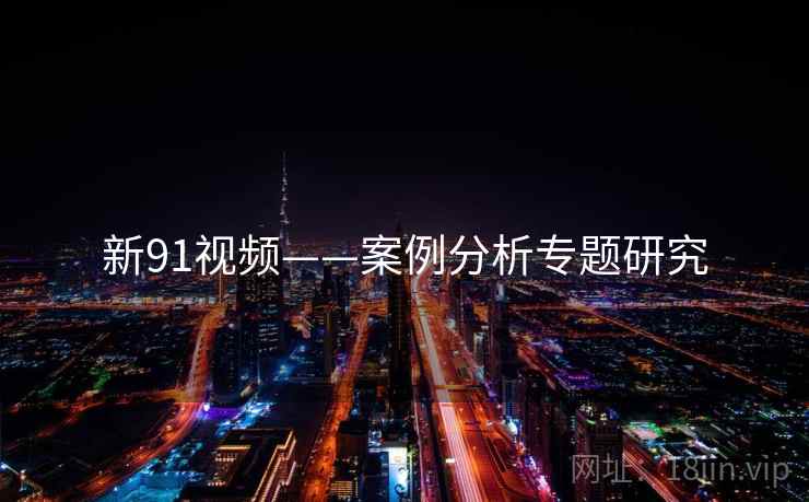 新91视频——案例分析专题研究  第2张