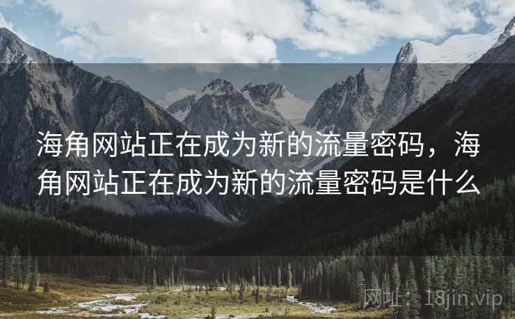海角网站正在成为新的流量密码，海角网站正在成为新的流量密码是什么  第1张
