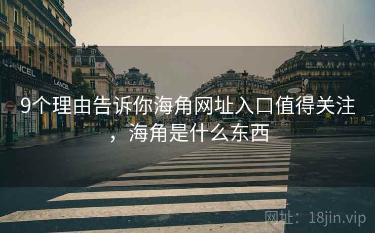 9个理由告诉你海角网址入口值得关注，海角是什么东西  第2张