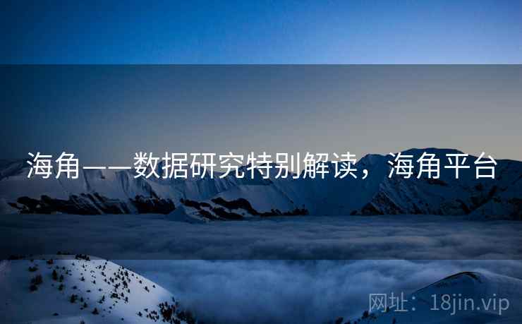 海角——数据研究特别解读，海角平台  第1张