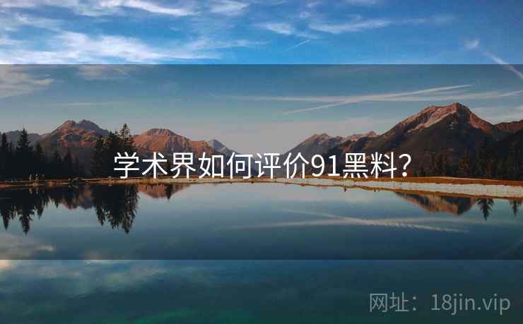 学术界如何评价91黑料？  第1张