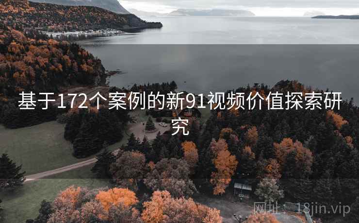 基于172个案例的新91视频价值探索研究  第1张