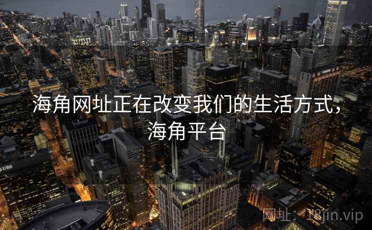 海角网址正在改变我们的生活方式，海角平台  第2张
